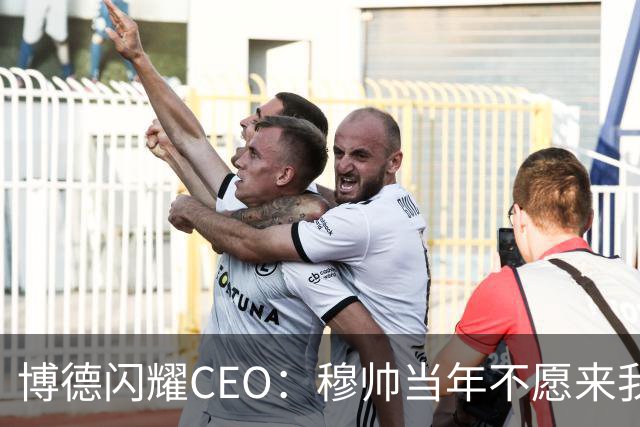 博德闪耀CEO：穆帅当年不愿来我们主场训练，如今我们在建新球场